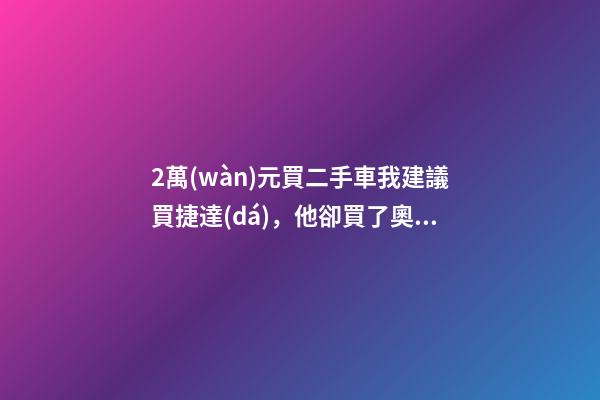 2萬(wàn)元買二手車我建議買捷達(dá)，他卻買了奧迪A6，才三個(gè)月就后悔！